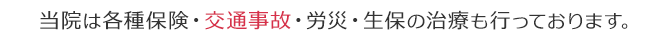 当院は各種保険・交通事故・労災・生保の治療も行っております。